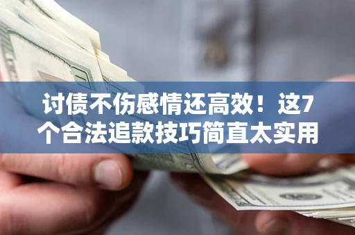 北京讨债不伤感情还高效！这7个合法追款技巧简直太实用