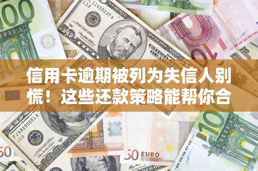 北京信用卡逾期被列为失信人别慌！这些还款策略能帮你合法止损