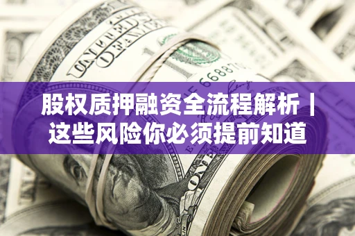 北京股权质押融资全流程解析｜这些风险你必须提前知道
