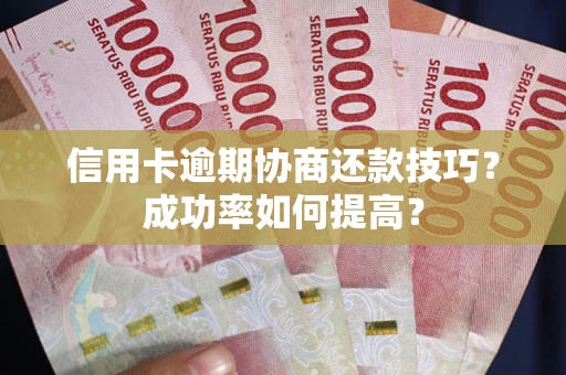 北京信用卡逾期协商还款技巧？成功率如何提高？