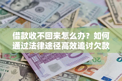 北京借款收不回来怎么办?如何通过法律途径高效追讨欠款? 北京借款收不回来怎么办?如何通过法律途径高效追讨欠款?