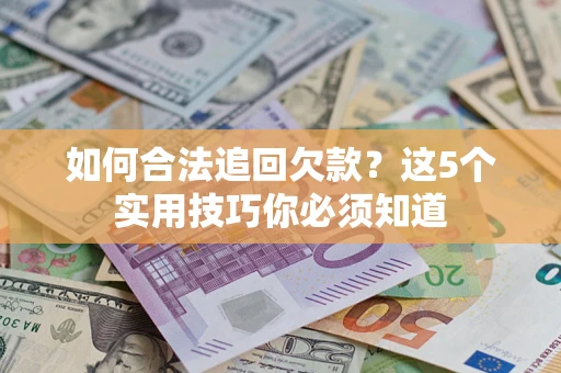 北京如何合法追回欠款？这5个实用技巧你必须知道