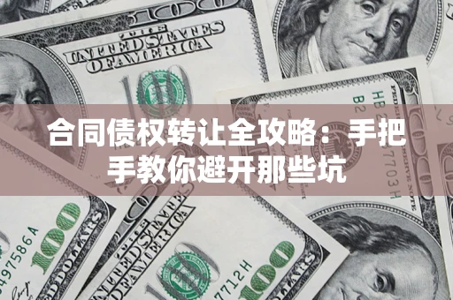 北京合同债权转让全攻略：手把手教你避开那些坑