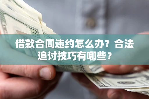 北京借款合同违约怎么办？合法追讨技巧有哪些？