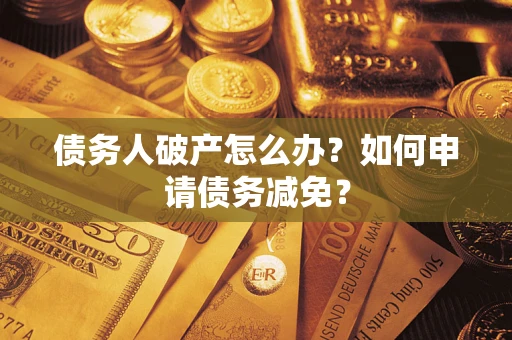 北京债务人破产怎么办？如何申请债务减免？