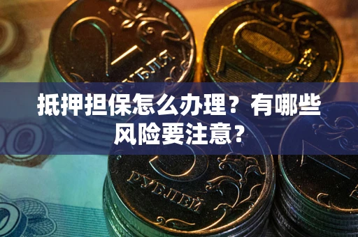 北京抵押担保怎么办理？有哪些风险要注意？