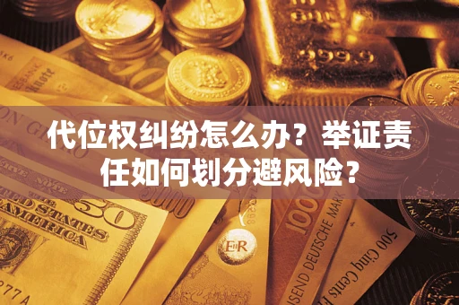 北京代位权纠纷怎么办？举证责任如何划分避风险？