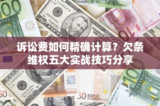北京诉讼费如何精确计算？欠条维权五大实战技巧分享