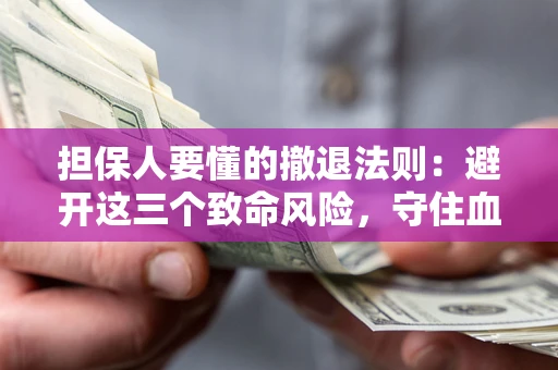 北京担保人要懂的撤退法则：避开这三个致命风险，守住血汗钱