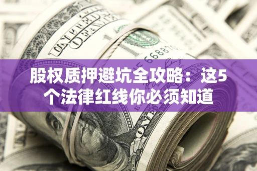 北京股权质押避坑全攻略：这5个法律红线你必须知道