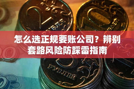 北京怎么选正规要账公司？辨别套路风险防踩雷指南