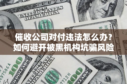 北京催收公司对付违法怎么办？如何避开被黑机构坑骗风险