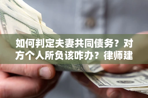 北京如何判定夫妻共同债务？对方个人所负该咋办？律师建议