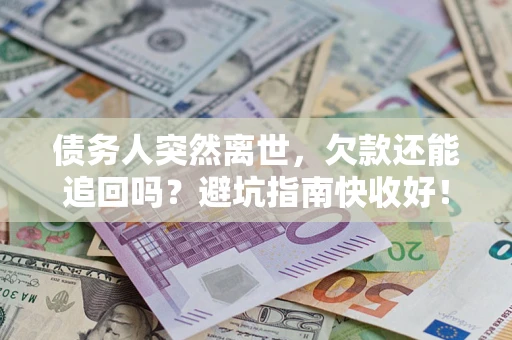 北京债务人突然离世，欠款还能追回吗？避坑指南快收好！