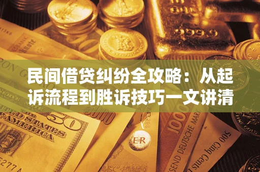 北京民间借贷纠纷全攻略：从起诉流程到胜诉技巧一文讲清