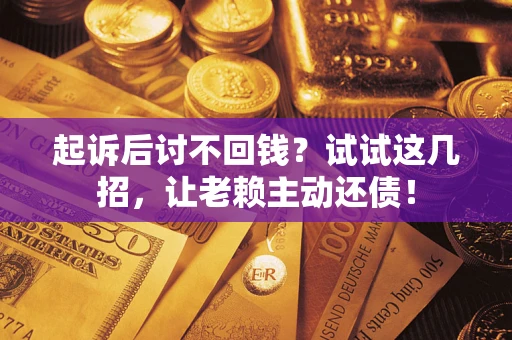 北京起诉后讨不回钱？试试这几招，让老赖主动还债！