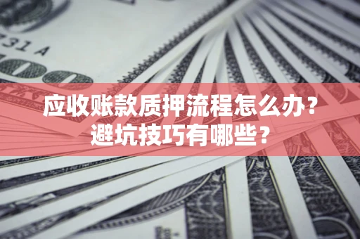 北京应收账款质押流程怎么办？避坑技巧有哪些？