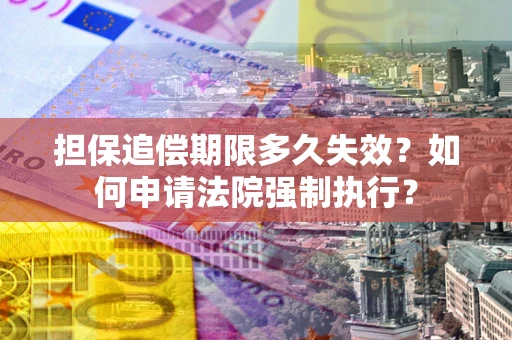 北京担保追偿期限多久失效？如何申请法院强制执行？