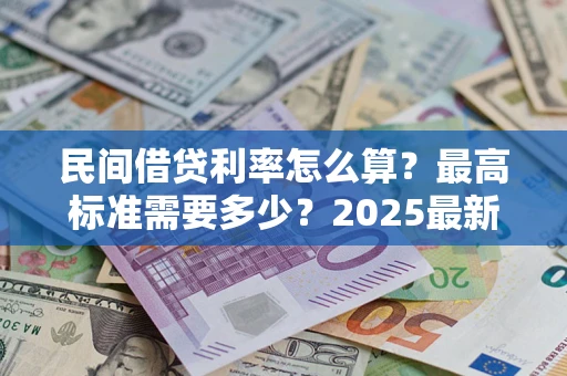 北京民间借贷利率怎么算？最高标准需要多少？2025最新避坑指南