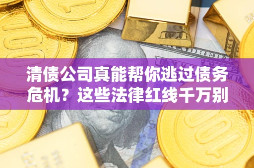 北京清债公司真能帮你逃过债务危机？这些法律红线千万别踩