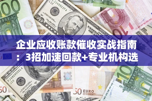北京企业应收账款催收实战指南：3招加速回款+专业机构选择避坑