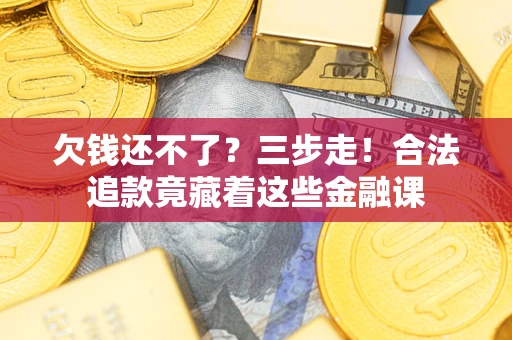北京欠钱还不了？三步走！合法追款竟藏着这些金融课