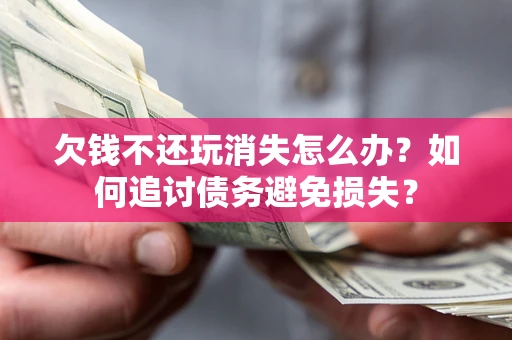 北京欠钱不还玩消失怎么办？如何追讨债务避免损失？