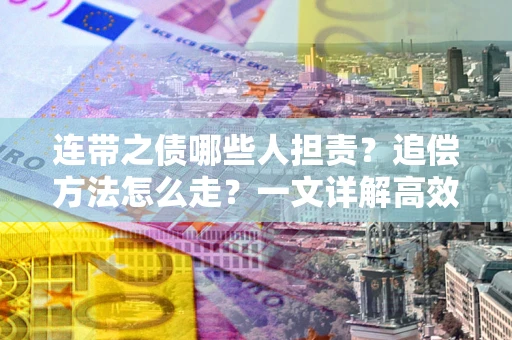北京连带之债哪些人担责？追偿方法怎么走？一文详解高效维权流程