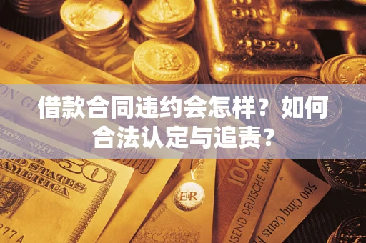 北京借款合同违约会怎样？如何合法认定与追责？
