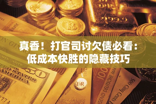 北京真香！打官司讨欠债必看：低成本快胜的隐藏技巧