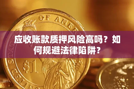 北京应收账款质押风险高吗？如何规避法律陷阱？