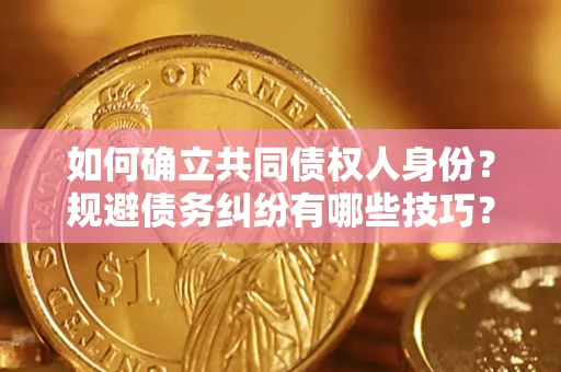 北京如何确立共同债权人身份？规避债务纠纷有哪些技巧？