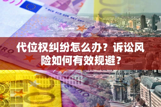 北京代位权纠纷怎么办？诉讼风险如何有效规避？