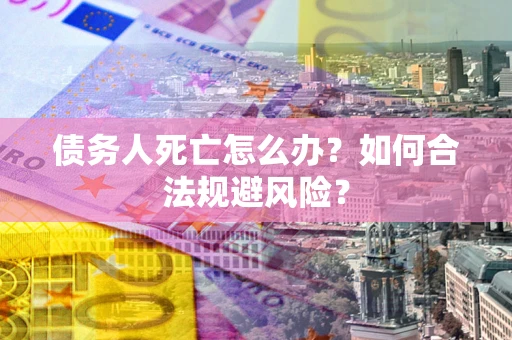 北京债务人死亡怎么办？如何合法规避风险？