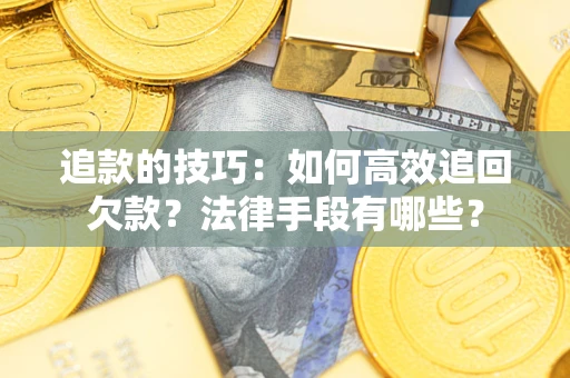 北京追款的技巧：如何高效追回欠款？法律手段有哪些？