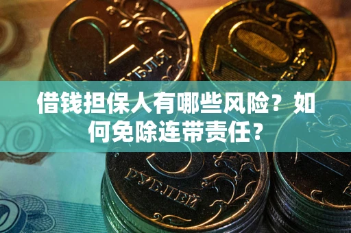 北京借钱担保人有哪些风险？如何免除连带责任？