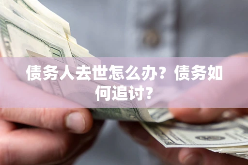 北京债务人去世怎么办？债务如何追讨？