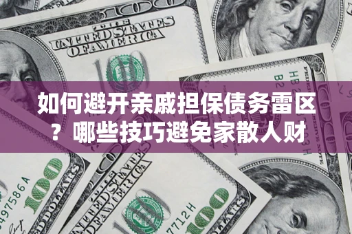 北京如何避开亲戚担保债务雷区？哪些技巧避免家散人财