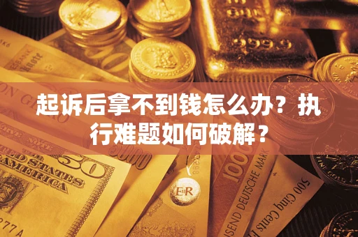 北京起诉后拿不到钱怎么办?执行难题如何破解? 北京起诉后拿不到钱怎么办?执行难题如何破解?