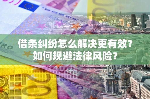 北京借条纠纷怎么解决更有效？如何规避法律风险？