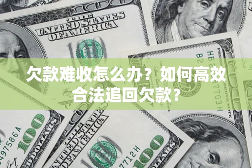 北京欠款难收怎么办？如何高效合法追回欠款？