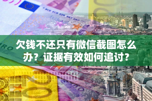 北京欠钱不还只有微信截图怎么办？证据有效如何追讨？