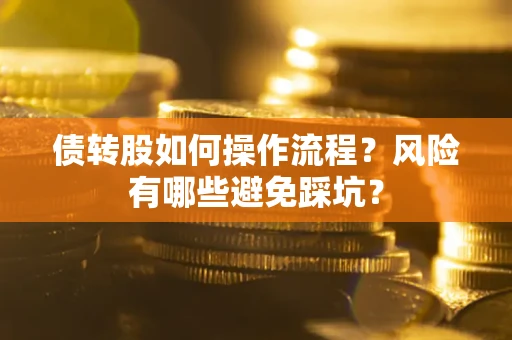 北京债转股如何操作流程?风险有哪些避免踩坑? 北京债转股如何操作流程?风险有哪些避免踩坑?