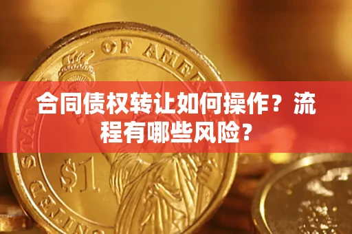 北京合同债权转让如何操作？流程有哪些风险？