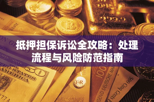 北京抵押担保诉讼全攻略：处理流程与风险防范指南