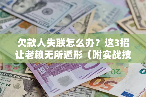 北京欠款人失联怎么办？这3招让老赖无所遁形（附实战技巧）