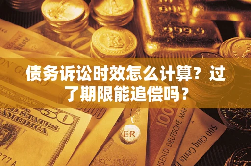 北京债务诉讼时效怎么计算？过了期限能追偿吗？