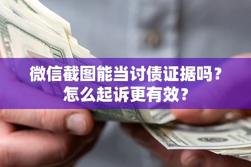 北京微信截图能当讨债证据吗？怎么起诉更有效？