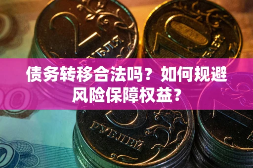 北京债务转移合法吗？如何规避风险保障权益？