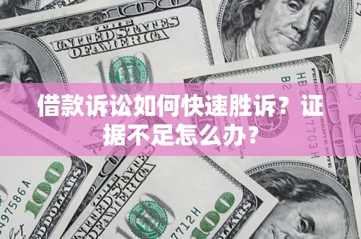北京借款诉讼如何快速胜诉？证据不足怎么办？